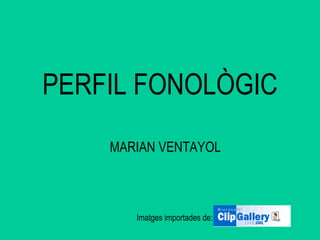 PERFIL FONOLÒGIC
    MARIAN VENTAYOL



       Imatges importades de:
 