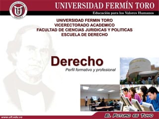 UNIVERSIDAD FERMIN TORO
VICERECTORADO ACADEMICO
FACULTAD DE CIENCIAS JURIDICAS Y POLITICAS
ESCUELA DE DERECHO
DerechoPerfil formativo y profesional
 