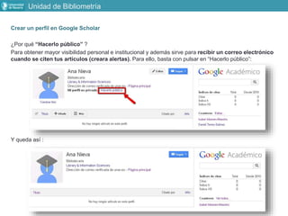 Crear un perfil en Google Scholar
¿Por qué “Hacerlo público” ?
Para obtener mayor visibilidad personal e institucional y a...