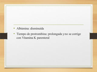 • Albúmina: disminuida
• Tiempo de protrombina: prolongada yno se corrige
con Vitamina K parenteral
 