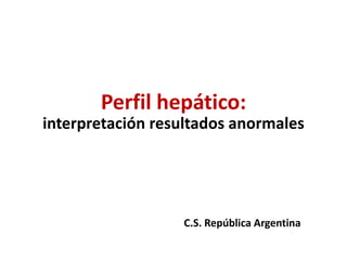 Perfil hepático:
interpretación resultados anormales

C.S. República Argentina

 