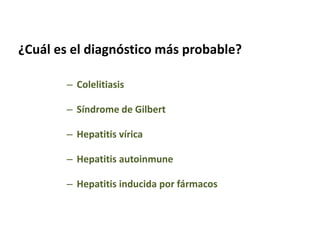 ¿Cuál es el diagnóstico más probable?
– Colelitiasis
– Síndrome de Gilbert
– Hepatitis vírica
– Hepatitis autoinmune
– Hepatitis inducida por fármacos

 