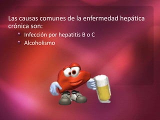 Las causas comunes de la enfermedad hepática
crónica son:
Infección por hepatitis B o C
Alcoholismo
 