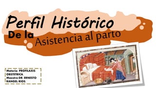 Perfil Histórico
De la
Materia: PROFILAXIS
OBSTETRICA.
Maestro:DR. ERNESTO
RANGEL RIOS.
 