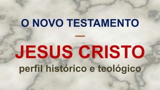 O NOVO TESTAMENTO
—
JESUS CRISTO
perfil histórico e teológico
 