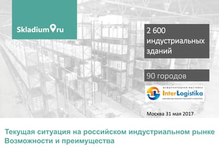 90 городов
Текущая ситуация на российском индустриальном рынке
Возможности и преимущества
2 600
индустриальных
зданий
Москва 31 мая 2017
 