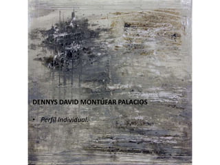 Mi vida….
Dennys David Montúfar PalaciosDENNYS DAVID MONTÚFAR PALACIOS
• Perfil Individual.
 