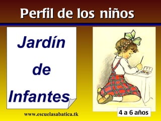 Perfil de los niños

 Jardín
     de
Infantes
  www.escuelasabatica.tk   4 a 6 años
 