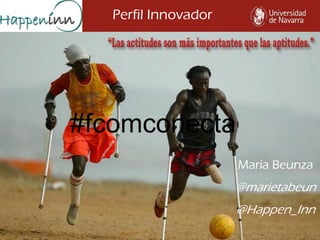 Perfil Innovador
María Beunza
@marietabeun
@Happen_Inn
#fcomconecta
 