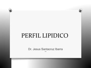 PERFIL LIPIDICO
Dr. Jesus Santacruz Ibarra
4°B
 