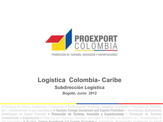 Logística Colombia- Caribe
     Subdirección Logística
        Bogotá, Junio 2012
 