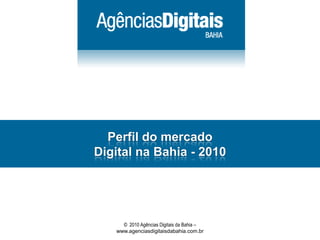 Perfil do mercado Digital naBahia - 2010 ©  2010 AgênciasDigitais da Bahia– www.agenciasdigitaisdabahia.com.br 