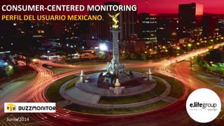 CONSUMER-CENTERED MONITORING
PERFIL DEL USUARIO MEXICANO
Junio/2014
 