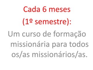 Cada 6 meses
(1º semestre):
Um curso de formação
missionária para todos
os/as missionários/as.
 