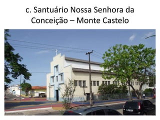 c. Santuário Nossa Senhora da
Conceição – Monte Castelo
 