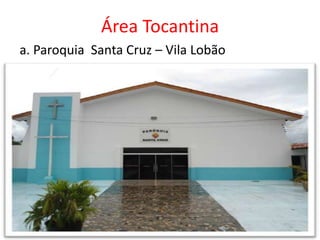 Área Tocantina
a. Paroquia Santa Cruz – Vila Lobão
 