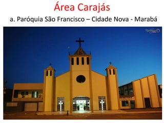 Área Carajás
a. Paróquia São Francisco – Cidade Nova - Marabá
 