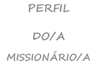 PERFIL
DO/A
MISSIONÁRIO/A
 
