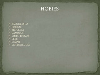 HOBIES
 BALONCESTO
 FUTBOL
 BICICLETA
 CAMINAR
 VIDEO JUEGOS
 LEER
 VIAJAR
 VER PELICULAS
 