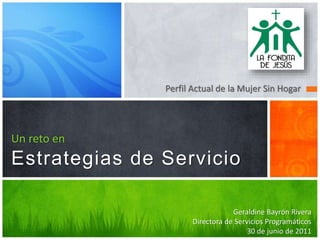 Perfil Actual de la Mujer Sin Hogar
Un reto en
Estrategias de Servicio
Geraldine Bayrón Rivera
Directora de Servicios Programáticos
30 de junio de 2011
 
