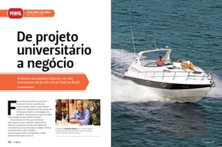 PERFIL

EsTalEIrO COlUNNa
www.colunna.com.br

De projeto
universitário
a negócio
A história do estaleiro Colunna, um dos
precursores do jet ski e do jet boat no Brasil
Por Amanda Kasecker

F

alar da história do jet ski e do jet boat
no Brasil e não citar o paulista João
Victor Eduardo Colunna é praticamente
impossível. Colunna foi um dos precursores
do desenvolvimento e da divulgação dos
produtos, em uma época em que eles ainda
eram raridade ou nem existiam no Brasil.
Tudo começou em 1981, quando Eduardo
tinha apenas 18 anos e idealizou, desenvolveu e
fabricou seu próprio jet ski para um trabalho de
conclusão do seu curso de projetos e design. Sozinho,
ele desenvolveu o casco e moldou
peça por peça do motor e do hidrojato, um dos
primeiros desse tipo no país. j

116

PERFILNÁUTICO

A relação de Eduardo Colunna com o mundo náutico
começou na época da faculdade. Hoje ele comanda
um dos maiores estaleiros do país

PERFILNÁUTICO

117

 