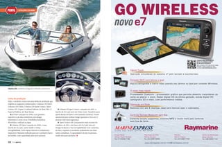 PERFIL

GO WIRELESS

EsTaLEIrO COLUNNa

novo e7

CONHEÇA MAIS DETALHES DO
NOVO e7 E ASSISTA O VÍDEO
DE UM JEITO DIFERENTE.
Baixe um leitor de QR code em seu celular,
fotografe o código e assista ao video
ou acesse www.marinexpress.com.br.

Hybrid Touch
Operação simultânea do sistema e7 pelo teclado e touchscreen.

Conexão Wi-Fi com Iphone e Ipad
Veja a cartografia e insira rotas usando seu Iphone ou Ipad por conexão Wireless.
Colunna 235, excelente navegação e refinado acabamento

3 vezes mais rápido
Processador Dualcore + processador gráfico que permite desenho instantâneo da
carta ao alterar o zoom. Radar digital HD de última geração, sonda digital HD,
cartografia 3D e vídeo, com performance inédita.

Linha de produção

Hoje, o estaleiro conta com uma linha de produção que
engloba as seguintes embarcações: Colunna 235 Open,
Colunna 235 Cabin, Colunna 325 Sport Cruiser, Sport
Cruiser 435, Expert 3 Limited Edition, Jet Boat XR2-S
Especial Edition, Jet Boat Senna.
s Jet Boat: Lançado em 1996, é um produto
esportivo e de alta resistência com design
futurístico e cores vivas. Possibilita manobras
divertidas e radicais na água.
s Colunna 235 Open: Lançada em 2008, é uma
lancha de 23,5 pés, porte médio e ótima
navegabilidade, bom espaço interno e acabamento
impecável. Bastante indicada para ser o primeiro barco
da família, com capacidade para nove pessoas.

122

PERFILNÁUTICO

Operação em Rede
s Colunna 325 Sport Cruiser: Lançada em 2005, a
lancha de 32,5 pés tem um ótimo custo-benefício para
quem deseja um barco com tamanho razoável. Possui
autonomia para realizar longos passeios e leva até 12
pessoas com total segurança.
s Sport Cruiser 435: Lançamento mais recente do
estaleiro, de 2011, esse barco de 43,5 pés tem um
design moderno e boa navegabilidade com o máximo
de luxo, requinte e excelente acabamento em duas
suítes completas. A capacidade é de até 16 pessoas,
sendo sete para pernoite. S

Sistema com até 6 displays, ideal para barcos open e cabinados.

Controle Remoto Bluetooth sem fios
Controle escala, waypoints, músicas MP3 e muito mais pelo controle
sem fios de leme.

Cada vez mais perto de você

Cruiser Racer
Vendas Região Sudeste
Tel.: (11) 5035.7166

Filial Angra dos Reis
Marina Verolme
Tel.: (24) 3361.2370

Filial Sul
Marina Tedesco
Tel.: (47) 3367.7167

www.marinexpress.com.br info@marinexpress.com.br

Centro de Distribuição
Santa Catarina
Tel.: (48) 3263.1144

 
