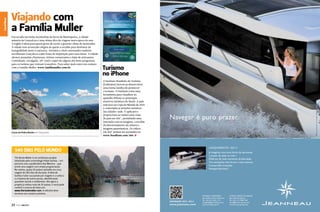 Encravada nas belas montanhas da Serra da Mantiqueira, a cidade
mineira de Gonçalves é uma ótima dica de viagem nesta época do ano.
A região é ideal para quem gosta de curtir o gostoso clima de montanha.
A cidade tem arrancado elogios de quem a escolhe para desfrutar da
tranquilidade junto à natureza. Artesãos e chefs renomados também
escolheram Gonçalves como fonte de inspiração para seus dotes. A cidade
oferece pousadas charmosas, ótimos restaurantes e lojas de artesanato.
Caminhada, cavalgada, off-road e rapel são alguns dos bons programas
para os turistas que visitam Gonçalves. Para saber mais entre em contato
com a Família Muller: www.familiamuller.com.br

Cume da Pedra Bonita em Gonçalves

Canal News

Turismo
no iPhone
O Instituto Brasileiro de Turismo
(Embratur) inovou ao desenvolver
uma forma inédita de promover
o turismo. O Instituto criou uma
ferramenta para visualizar no
aparelho iPhone os principais
atrativos turísticos do Brasil. A ação
tem foco na Copa do Mundo de 2014
e contempla as atrações turísticas
das cidades-sede. O aplicativo
proporciona ao turista uma visão
do país em 360°, permitindo uma
interação com as imagens, a escolha
do direcionamento da câmera e
imagens panorâmicas. Os vídeos
em 360° podem ser acessados no
www.braziltour.com/360. S

Navegar é puro prazer.

LANÇAMENTO : NC11

540 dias pelo mundo

Já imaginou uma nova forma de aproveitar
o prazer de estar no mar ?
Desfrute de cada momento de liberdade.
Viva sensações mais fortes e mais intensas.
Compartilhe emoções.
Navegue Jeanneau !

The Route Maker é um ambicioso projeto
idealizado pelo turismólogo Felipe Gamba – em
parceria com a publicitária Ana Moreno – que
prevê uma viagem com ampla programação.
No roteiro, quase 50 países visitados em uma
viagem de 540 dias de duração. A ideia de
Gamba é aliar sua paixão por viagens e a cultura
e a história de outros povos, identificando
questões sociais e ambientais. Até agora o
projeto já visitou mais de 20 países, e você pode
conferir o acervo de fotos em:
www.theroutemaker.com. A odisseia deve
terminar em outubro próximo.

22  PERFILNÁUTICO

- © Roldan - Jeanneau

Canal News
Canal Esporte

Viajando com
a Família Muller

NOVIDADE : NC9 - NC11

www.jeanneau.com

MD-BALLY MARDIESEL
Iate Clube do Rio de Janeiro
Tel. +55 (21) 2543 1131
jorgebally@md-bally.com.br
www.md-bally.com.br

LE’MON GROUP DO BRASIL
Iate Clube de Santos
Tel. +55 (11) 7308 7549
brasil@le-mon-group.com
www.le-mon-group.com

PERFILNÁUTICO 

23 

 