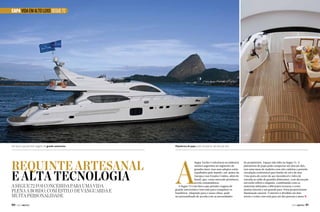CAPA VIDA EM ALTO LUXO SEGUE 72

Um barco que permite viagens de grande autonomia

Requinte artesanal
e alta tecnologia
A Segue 72 foi concebida para uma vida
plena a bordo, com estilo de vanguarda e
muita personalidade
90  PERFILNÁUTICO

Plataforma de popa pode comportar até dois jet skis

A

Segue Yachts é referência na indústria
náutica argentina no segmento de
grandes iates, mas seus adeptos estão
espalhados pelo mundo, em países da
Europa e nos Estados Unidos, além do
Brasil, que, como mercado promissor,
revela consumidores.
A Segue 72 é um barco que permite viagens de
grande autonomia e tem tudo para conquistar os
brasileiros. Adaptado para o nosso clima, pode
ser personalizado de acordo com as necessidades

do proprietário. Espaço não falta na Segue 72. A
plataforma de popa pode comportar até dois jet skis,
tem uma mesa de madeira com oito cadeiras e permite
circulação confortável para banho de sol e de mar.
Uma porta de correr de aço inoxidável e vidro dá
entrada ao salão de grandes dimensões, com decoração
em estilo sóbrio e elegante, combinando com os
materiais utilizados e diferentes texturas e cores.
Janelas laterais e um grande para-brisa proporcionam
iluminação natural. O interior é dividido em dois
níveis e conta com sofá para até dez pessoas e mesa j
PERFILNÁUTICO 

91 

 