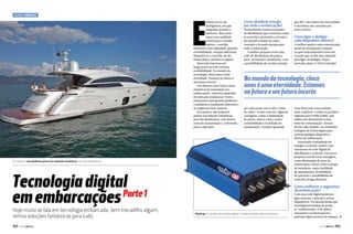 Mundo Náutico

E

stamos na era da
inteligência, em que
máquinas pensam e
resolvem. Mas como
trazer essa realidade
virtual para o mundo
náutico, conciliar
eletrônica com salinidade, garantir
confiabilidade, integrar diferentes
dispositivos e controlá-los de
forma direta, intuitiva e segura?
Nem tudo funciona em
longo prazo ou é de extrema
confiabilidade. No mundo da
tecnologia, cinco anos é uma
eternidade. Estamos no futuro e
um futuro incerto.
Nos últimos anos vimos várias
tentativas de automação em
embarcações, soluções adaptadas
do mercado residencial. Porém,
esbarramos num grande problema:
o ambiente é totalmente diferente e
as exigências bem maiores.
Em náutica, não podemos
pensar em soluções fantásticas,
mas sim duradouras, com menor
custo de manutenção e, sobretudo,
para a vida toda.

Como distribuir energia
por toda a embarcação?

Normalmente temos um quadro
de distribuição que concentra todas
as conexões, proteções e circuitos,
um grande volume de cabos
trazendo e levando energia para
toda a embarcação.
A melhor proposta seria uma
rede de distribuição de popa à
proa, de boreste a bombordo, com
a possibilidade de receber energia

em cada ponto sem a ida e vinda
de cabos. Temos com isto algumas
vantagens, como a diminuição
da perda, menor custo, maior
confiabilidade e facilidade de
manutenção. Estudos apontam

Tecnologia digital
Parte 1
em embarcações
102  PERFILNÁUTICO

Como ligar e desligar
cada dispositivo elétrico?

A melhor opção é uma comunicação
serial em barramento comum,
na qual cada dispositivo tem um
circuito que recebe um comando
para ligar ou desligar. Hoje o
mercado adota o CAN (Controller

No mundo da tecnologia, cinco
anos é uma eternidade. Estamos
no futuro e um futuro incerto

Em náutica, não podemos pensar em soluções fantásticas, mas sim duradouras

Hoje muito se fala em tecnologia embarcada. Sem trocadilho algum,
temos soluções fantásticas para tudo

que 80% das falhas em eletricidade
e eletrônica são causadas por
mau contato.

Area Network) como solução
mais confiável, e todos os produtos
migram para o NMEA2000, que
utiliza este barramento como
meio de comunicação. Através
de um cabo simples, os comandos
trafegam de forma segura para
acionar qualquer dispositivo
dentro da embarcação.
Associando transmissão de
energia e controle, temos o que
chamamos de rede digital de
distribuição e controle. Esta nova
proposta traz diversas vantagens,
como diminuição do peso da
embarcação, menor custo e tempo
de instalação, maior facilidade
de manutenção, flexibilidade
de operação e possibilidade de
controle a longa distância.

Como melhorar a segurança
da embarcação?

O Nautcap é o cérebro do sistema digital, recebe sinal de todos os sensores

Com uma rede digital podemos
ligar sensores, câmeras e outros
dispositivos. Da mesma forma que
interligamos bombas de porão,
ar-condicionado, GPS, piloto
automático ou interruptores,
podemos ligar sensores de fumaça, j
PERFILNÁUTICO 

103 

 