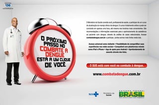 O Ministério da Saúde convida você, proﬁssional de saúde, a participar de um curso
de atualização do manejo clínico da dengue. O curso é totalmente online e pode ser
concluído em apenas uma hora, até mesmo nos horários mais convenientes. São
recomendações e informações essenciais para o aprimoramento da assistência
ao paciente com dengue, através da análise de casos selecionados. Acesse
combatadengue.com.br e participe. Juntos somos mais fortes nesta luta.
Acesso universal como visitante • Possibilidade de compartilhar suas
experiências nas redes sociais • Compatível com plataformas móveis
como iPad e iPhone • App de apoio para Android • Aprofundamento do
assunto através dos links.

O SUS está com você no combate à dengue.

www.combatadengue.com.br

44  PERFILNÁUTICO

PERFILNÁUTICO 

45 

 