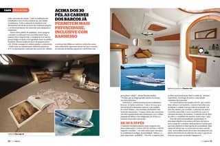 Capa ÁREA íntima
todo o processo de criação. Todos os ambientes são
trabalhados com a técnica domock up, que simula
os ambientes. Toda a cadeia de fornecedores está
diretamente envolvida na busca das melhores soluções
e no desenvolvimento dos materiais mais adequados e
resistentes.”
Dentro deste padrão de qualidade, nesta categoria
o estaleiro se sobressai com a sua linha Sport Open
destaca a Key Largo 28 Sole. O modelo de 8,65 metros
possui design arrojado e tem agradado muito ao público
brasileiro. Mesmo sendo um barco de pequeno porte,
a KL 28 Sole consegue ter cabines amplas e confortáveis.
“Assim como as caminhonetes utilitárias esportivas
SUV revolucionaram o mercado dos carros 4x4, aliando

Acima dos 30
pés, as cabines
dos barcos já
permitem mais
privacidade,
inclusive com
banheiro
a aventura das trilhas ao conforto e estilo dos carros
mais sofisticados, queremos inserir um novo conceito
no mercado de lanchas esportivas: a deck boat com

Banheiro privativo na Phantom 300

proa plana e cabine”, afirma Massimo Radice.
“Produto que já atingiu grande sucesso na Europa
nos anos anteriores.”
Neste barco, a Sessa investiu em um acabamento
luxuoso, de linhas modernas. O piso é de teca, já os
móveis levam acabamento especial, com madeira
do rovere italiano, com estofados produzidos com
materiais importados. O espaço aberto que caracteriza
este barco ganha ainda mais sofisticação com a cabine,
equipada de fábrica com refrigerador de 40 litros e
banheiro reservado com lavabo.

De 30 a 39 pés

Cabine da Key Largo 28

50  PERFILNÁUTICO

O espanhol Astondoa aparece nesta categoria com
duas embarcações: a Faeton 300 Fly Hybrid e a 380 HT.
Segundo o estaleiro, “em cada embarcação Astondoa
se combinam tecnologia, funcionalidade, beleza e, o
mais importante, qualidade”. Para eles, o segredo para

se obter um bom produto final é a união de “artesãos
experientes, tecnologia de ponta e uma seleção
cuidadosa dos materiais”.
No convés inferior do modelo 300 Fly, que contém
duas cabines e um banheiro, é possível perceber com
facilidade o cuidado com que tudo foi projetado. Em
uma das cabines, por exemplo, a cabeceira da cama é
revestida com tecido; o teto é revestido de couro e a
estrutura da cama é de madeira. As paredes são de fibra
de vidro e o mobiliário de madeira, assim como o piso.
Para dar mais funcionalidade e praticidade, os
principais objetivos dos andares de baixo dos barcos
nesta categoria, o estaleiro ainda projetou a lancha para
que fosse possível ter duas opções de acomodação: duas
camas de solteiro que se convertem em uma cama de
casal. Outros diferenciais são as luzes incandescentes de
leitura direcionáveis na cabeceira da cama e a gaveta na
barra da cama para acomodar bagagens.j
PERFILNÁUTICO 

51 

 