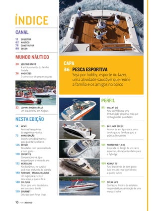 10 PERFILNÁUTICO 
CAPA 
36 PESCA ESPORTIVA 
Seja por hobby, esporte ou lazer, 
uma atividade saudável que reúne 
a família e os amigos no barco 
PERFIL 
85 
93 
101 
109 
117 
VALENT 210 
Para quem busca uma 
embarcação pequena, mas que 
tenha grandes qualidades 
BAYLINER 350 SE 
No mar ou em água doce, uma 
lancha para a família e para a 
prática de esportes 
PORTOFINO FLY 35 
Inspirada no design de um carro 
esportivo, destaque também para 
o flybridge 
AZIMUT 70 
Para brasileiros de bom gosto: 
luxo em alto-mar com direito 
a quatro suítes 
OCEAN LIFE 
Conheça a história do estaleiro 
responsável pela evolução de uma 
marca: Evolve 
ÍNDICE 
CANAL 
12 
62 
78 
80 
MUNDO NÁUTICO 
20 
26 
32 
NESTA EDIÇÃO 
14 
72 
126 
128 
132 
140 
148 
150 
DO LEITOR 
NÁUTICO 
CONSTRUTOR 
DÉCOR 
VELEIRO BRAVO 
A volta ao mundo da família 
Portela 
MAQUETES 
O construtor de pequenas joias 
LOPANA PHOENIX FEST 
Um dia de festa em Alagoas 
NEWS 
Notícias fresquinhas 
do segmento náutico 
MANUTENÇÃO 
Escolha uma boa marina 
para guardar seu barco 
ESTILO 
Novidades com personalidade 
e bom gosto 
ESPORTES 
Competições na água 
esquentaram o início do ano 
MERGULHO 
Nas Bahamas, no buraco 
azul mais profundo do planeta 
TURISMO - ARRAIAL D´AJUDA 
Um lugar para curtir e 
descansar, e querer ficar 
CULTURA 
Dicas para uma boa leitura, 
em terra ou a bordo 
GOURMET 
Dourado com Finas Ervas 
 