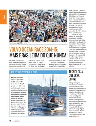 VOLVO OCEAN RACE 2014-15: 
MAIS BRASILEIRA DO QUE NUNCA 
18 PERFILNÁUTICO 
CaNneawl Essporte 
Em 2014, o Brasil terá 
duas paradas ao longo do 
percurso da maior regata 
de volta ao mundo, a 12ª 
edição da Volvo Ocean 
Race. Itajaí (SC) será 
novamente cidade-sede 
e, dessa vez, dividirá as 
atenções com Recife (PE). 
A cidade catarinense 
será um ponto estratégico 
para a Volvo Ocean Race 
TECNOLOGIA 
QUE LEVA 
LONGE 
Paradas em Itajaí (SC) e Recife (PE) 
O blog de viagem 
Sundaycooks.com dá 
dicas de como se virar 
mundo afora utilizando as 
novidades em aplicativos, 
gadgets, sites, internet 
e muito mais. Aprenda 
como fazer ligações 
internacionais mais 
baratas, como planejar 
uma viagem com o Google 
Maps ou descubra que 
aplicativo ou gadget 
pode salvá-lo de uma 
enrascada em qualquer 
parte do mundo. Acesse 
sundaycooks.com e 
viaje o mundo com o seu 
smartphone! S 
CRUZEIRO COSTA SUL 2013 
A largada do Cruzeiro 
Costa Sul 2013 será no 
dia 2 de março no Rio 
de Janeiro com chegada 
prevista para 18 de março 
em Florianópolis. Em um 
cruzeiro em flotilha, veleiros 
de comandantes iniciantes, 
integrados aos profissionais, 
saem do Rio de Janeiro, 
passam por Ubatuba, 
Ilhabela, Santos, Canal do 
Varadouro, Paranaguá, São 
Francisco do Sul, Joinville, 
Itajaí e Jurerê. O programa 
é organizado pela ABVC 
(Associação Brasileira de 
Velejadores de Cruzeiro). 
2014-15 sendo a primeira 
parada depois da passagem 
pelo temido e desgastante 
Cabo Horn, no Oceano 
Antártico. “A perna que 
cruza o Oceano Antártico 
e contorna o Cabo Horn 
tradicionalmente termina 
no Brasil e na edição 
passada foi decisiva”, 
ressaltou o chefe de 
operações da Volvo Ocean 
Race, Tom Touber. 
A parada de Itajaí 
rendeu ao município 
o prêmio de melhor 
Stopover Sustentável da 
edição 2011-2012 da Volvo 
Ocean Race. Reuniu 290 
mil pessoas e cerca de 60 
mil assistiram às chegadas 
e partidas dos molhes e das 
praias de Itajaí. O evento 
representou um impacto 
financeiro de mais de R$ 
28 milhões para Santa 
Catarina, além de R$ 1 
milhão restante do Brasil, 
gerando um impacto 
positivo de mais de R$ 30 
milhões. 
 