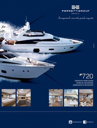 720 
PERFEITO PARA QUEM 
APRECIA UM DESIGN 
AGRESSIVO E INOVADOR 
/ferrettigroupbrasil /ferrettibrasil 
 
