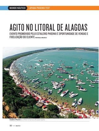 MUNDO NÁUTICO LOPANA PHOENIX FEST 
AGITO NO LITORAL DE ALAGOAS 
EVENTO PROMOVIDO PELO ESTALEIRO PHOENIX É OPORTUNIDADE DE VENDAS E 
FIDELIZAÇÃO DO CLIENTE POR RAFAELLA MALUCELLI 
Estaleiro Phoenix faz a festa na barraca de praia Lopana 
32 PERFILNÁUTICO 
 