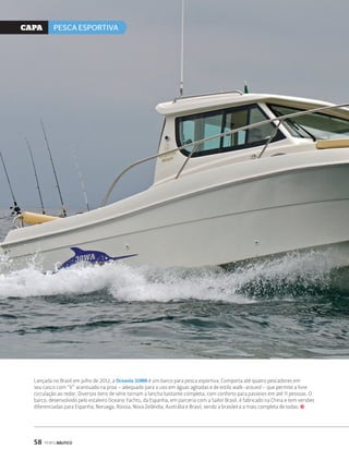 CaPa PESCA ESPORTIVA 
Lançada no Brasil em julho de 2012, a Oceania 30WA é um barco para pesca esportiva. Comporta até quatro pescadores em 
seu casco com “V” acentuado na proa – adequado para o uso em águas agitadas e de estilo walk-around – que permite a livre 
circulação ao redor. Diversos itens de série tornam a lancha bastante completa, com conforto para passeios em até 11 pessoas. O 
barco, desenvolvido pelo estaleiro Oceano Yachts, da Espanha, em parceria com a Sailor Brasil, é fabricado na China e tem versões 
diferenciadas para Espanha, Noruega, Rússia, Nova Zelândia, Austrália e Brasil, sendo a brasileira a mais completa de todas. j 
58 PERFILNÁUTICO 
 