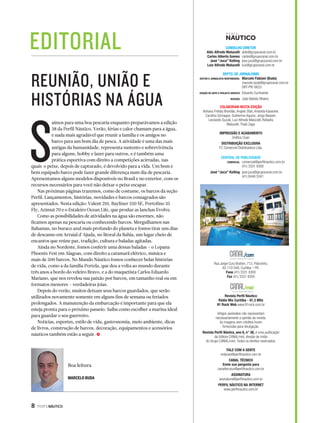 EDITORIAL 
REUNIÃO, UNIÃO E 
HISTÓRIAS NA ÁGUA 
S 
aímos para uma boa pescaria enquanto preparávamos a edição 
38 da Perfil Náutico. Verão, férias e calor chamam para a água, 
e nada mais agradável que reunir a família e os amigos no 
barco para um bom dia de pesca. A atividade é uma das mais 
antigas da humanidade, representa sustento e sobrevivência 
para alguns, hobby e lazer para outros, e é também uma 
prática esportiva com direito a competições acirradas, nas 
quais o peixe, depois de capturado, é devolvido para a vida. Um bom e 
bem equipado barco pode fazer grande diferença num dia de pescaria. 
Apresentamos alguns modelos disponíveis no Brasil e no exterior, com os 
recursos necessários para você não deixar o peixe escapar. 
Nas próximas páginas trazemos, como de costume, os barcos da seção 
Perfil. Lançamentos, histórias, novidades e barcos consagrados são 
apresentados. Nesta edição: Valent 210, Bayliner 350 SE, Portofino 35 
Fly, Azimut 70 e o Estaleiro Ocean Life, que produz as lanchas Evolve. 
Como as possibilidades de atividades na água são enormes, não 
ficamos apenas na pescaria ou conhecendo barcos. Mergulhamos nas 
Bahamas, no buraco azul mais profundo do planeta e fomos tirar uns dias 
de descanso em Arraial d´Ajuda, no litoral da Bahia, um lugar cheio de 
encantos que reúne paz, tradição, cultura e baladas agitadas. 
Ainda no Nordeste, fomos conferir uma dessas baladas – o Lopana 
Phoenix Fest em Alagoas, com direito a catamarã elétrico, música e 
mais de 500 barcos. No Mundo Náutico fomos conhecer belas histórias 
de vida, como a da família Portela, que deu a volta ao mundo durante 
três anos a bordo do veleiro Bravo, e a do maquetista Carlos Eduardo 
Mariano, que nos revelou sua paixão por barcos, em tamanho real ou em 
formatos menores – verdadeiras joias. 
Depois do verão, muitos deixam seus barcos guardados, que serão 
utilizados novamente somente em alguns fins de semana ou feriados 
prolongados. A manutenção da embarcação é importante para que ela 
esteja pronta para o próximo passeio. Saiba como escolher a marina ideal 
para guardar o seu guerreiro. 
Notícias, esportes, estilo de vida, gastronomia, meio ambiente, dicas 
de livros, construção de barcos, decoração, equipamentos e acessórios 
náuticos também estão a seguir. S 
8 PERFILNÁUTICO 
Aldo Alfredo Malucelli 
Carlos Alberto Gomes 
José “Juca” Kolling 
Luiz Alfredo Malucelli 
EDITOR E JORNALISTA RESPONSÁVEL 
EDIÇÃO DE ARTE E PROJETO GRÁFICO 
REVISÃO 
aldo@grupocanal.com.br 
carlos@grupocanal.com.br 
jose.juca@grupocanal.com.br 
luiz@grupocanal.com.br 
Marcelo Fabiani (Buda) 
marcelo.buda@grupocanal.com.br 
DRT-PR/ 6633 
Eduardo Zuchowski 
João Batista Ribeiro 
COLABORAM NESTA EDIÇÃO 
Adriana Freitas Brandão, Angelo Sfair, Amanda Kasecker, 
Carolina Schrappe, Guilherme Aquino, Jorge Nasseh, 
Leonardo Suzuki, Luiz Alfredo Malucelli, Rafaella 
Malucelli, Thaís Zago 
IMPRESSÃO E ACABAMENTO 
Gráfica Coan 
DISTRIBUIÇÃO EXCLUSIVA 
FC Comercial Distribuidora Ltda. 
COMERCIAL 
José “Juca” Kolling 
comercial@perfilnautico.com.br 
(41) 3331 8300 
jose.juca@grupocanal.com.br 
(41) 8446 5341 
Rua Jorge Cury Brahim, 712, Pilarzinho, 
82.110-040, Curitiba – PR. 
Fone (41) 3331 8300 
Fax (41) 3331 8305 
Revista Perfil Náutico 
Rádio Mix Curitiba - 91,3 MHz 
91 Rock Web www.91rock.com.br 
Artigos assinados não representam 
necessariamente a opinião da revista. 
As imagens sem créditos foram 
fornecidas para divulgação. 
Revista Perfil Náutico, ano 8, n° 38, é uma publicação 
da Editora CANAL/mid, divisão de mídia 
do Grupo CANAL/com. Todos os direitos reservados. 
FALE COM A GENTE 
redacao@perfilnautico.com.br 
CANAL TÉCNICO 
Envie sua pergunta para 
canaltecnico@perfilnautico.com.br 
ASSINATURA 
assinatura@perfilnautico.com.br 
PERFIL NÁUTICO NA INTERNET 
www.perfilnautico.com.br 
Boa leitura 
MARCELO BUDA 
CONSELHO DIRETOR 
DEPTO. DE JORNALISMO 
CENTRAL DE PUBLICIDADE 
 