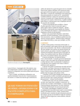 PERFIL PORTOFINO 35 FLY 
torna a embarcação hidrodinâmica, já que o atrito do 
casco com a água é diminuído consideravelmente. Além 
de colaborar com o velocidade final, com a estabilidade na 
navegação e com conforto da pilotagem, esta tecnologia 
faz a Portofino 35 ganhar mais autonomia e economia, já 
que diminui o consumo de combustível. 
“O sistema de Step são os famosos degraus 
debaixo do casco utilizados normalmente pelas 
offshores de alta performance”, explica Dupont. “Se 
mal projetados, eles mais atrapalham do que ajudam, 
por isso utilizamos softwares de ponta, os quais são 
dominados completamente pelo escritório de Yacht 
Design Duncan  Lopes.” 
FLYBRIDGE 
Sem dúvidas o flybridge é o ponto alto da embarcação. 
Olhando pela primeira vez, é difícil acreditar que seu 
tamanho não prejudique o equilíbrio do barco e sua 
navegabilidade. A dúvida é explicada pelo próprio Jean 
Dupont, que é um dos grandes responsáveis pelo projeto 
da embarcação. “O flybridge foi projetado com bastante 
critério, levando em consideração a estabilidade da 
embarcação. O que ajuda o barco a se manter estável com 
este enorme flybridge é a largura (boca) do casco (3,7 m), 
106 PERFILNÁUTICO 
que desce quase que paralelamente até a linha d’água, 
dando sustentação e apoio para o barco.” 
O layout interno do fly é espaçoso, podendo acomodar 
oito passageiros confortavelmente. Ele conta com um 
assento para o comandante, grande solário, sofá em 
formato de L, pia e geleira com uma mesinha retrátil de 
acrílico. É o espaço ideal para aproveitar com a família ou 
com os amigos um belo dia de sol. 
CABINES 
O conforto interno segue a impressão deixada pelo lado 
de fora, parecendo estar em um barco de maior porte. 
De acordo com Dupont, as cabines podem ser facilmente 
comparadas com as de embarcações com mais de 40 pés. 
As cabines são amplas, espaçosas, pé-direito alto, 
bem ventiladas e muito confortáveis. “Toda a decoração 
foi feita pela Estilo a Bordo, empresa da designer de 
interiores de iates Isabella Angeloni”, revela Dupont. “Foi 
realmente surpreendente o resultado que ela conseguiu 
unir com ótima harmonia entre cores e materiais sem 
pesar muito. Conseguimos agradar a todos os públicos e 
recebemos bastantes elogios em todos os eventos de que a 
Portofino 35 Fly participa.” As cores são fortes, seguindo 
as tendências internacionais do design de interiores, dando 
um ar moderno sem perder a harmonia. 
São dois camarotes, o de proa e um na meia-nau, e 
dois banheiros. A opção por oferecer dois banheiros em 
uma embarcação de 35 pés aumenta e muito a privacidade 
do proprietário no caso de receber visitas ou ter um 
marinheiro. Já o salão é igualmente espaçoso, com um sofá 
em formato de L e mesa com altura regulável ideal para 
acomodar confortavelmente quatro pessoas. A cozinha 
é completa e equipada com tampa e pia de Corian, da 
DuPont, um material levíssimo e resistente. 
O espaço interno é todo muito agradável, desde 
as cabines até o salão e os banheiros. As janelas bem 
projetadas proporcionam uma excelente iluminação 
interna, enquanto o grande pé-direito oferece 
tranquilidade de sobra para transitar dentro do barco. 
ÁREA EXTERNA 
Além do gigantesco flybridge, ainda há muito espaço para 
ser aproveitado na área externa da Portofino 35 Fly em 
dois ambientes: a praça de popa e o solário de proa. Na 
praça de popa, encontram-se um sofá central para três 
pessoas e duas passagens laterais para a plataforma de 
popa. O destaque desse ambiente é o espaço gourmet com 
cozinha completa (pia e tampo de Corian DuPont, fogão 
vetrocerâmico, micro-ondas e frigobar de 80 L). 
Seguindo para proa, encontramos um solário que 
comporta duas pessoas. O acesso se dá através dos j 
Detalhe do painel de instrumentos 
TANTO POR DENTRO COMO POR FORA, A IMPRESSÃO 
É DE QUE O BARCO É DE MAIOR PORTE 
 