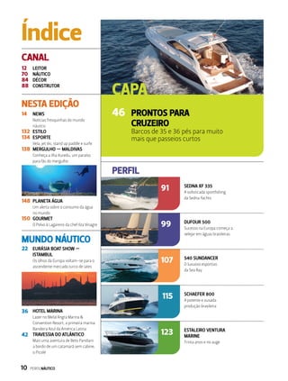 Índice
CANAL
MUNDO NÁUTICO
NESTA EDIÇÃO
PERFIL
CAPA
12
70
84
88
46
91
99
107
115
123
14
132
134
138
22
36
42
148
150
LEITOR
NÁUTICO
DÉCOR
CONSTRUTOR
NEWS
Notícias fresquinhas do mundo
náutico
eSTILO
esporte
Vela, jet ski, stand up paddle e surfe
MERGULHO — MALDIVAS
Conheça a ilha Kuredu, um paraíso
para fãs do mergulho
PRONTOS PARA
CRUZEIRO
Barcos de 35 e 36 pés para muito
mais que passeios curtos
EURÁSIA BOAT SHOW —
ISTAMBUL
Os olhos da Europa voltam-se para o
ascendente mercado turco de iates
HOTEL MARINA
Lazer no Meliá Angra Marina &
Convention Resort, a primeira marina
Bandeira Azul da América Latina
TRAVESSIA DO ATLÂNTICO
Mais uma aventura de Beto Pandiani
a bordo de um catamarã sem cabine,
o Picolé
PLANETA ÁGUA
Um alerta sobre o consumo da água
no mundo
GOURMET
O Polvo à Lagareiro da chef Ilza Vinagre
SEDNA XF 335
A sofisticada sportfishing
da Sedna Yachts
DUFOUR 500
Sucesso na Europa começa a
velejar em águas brasileiras
540 SUNDANCER
O luxuoso esportivo
da Sea Ray
schaefer 800
A potente e ousada
produção brasileira
ESTALEIRO VENTURA
MARINE
Trinta anos e no auge
10  PERFILNÁUTICO
 