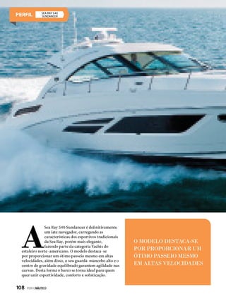 O MODELO DESTACA-SE
POR PROPORCIONAR UM
ÓTIMO PASSEIO MESMO
EM ALTAS VELOCIDADES
A
Sea Ray 540 Sundancer é definitivamente
um iate navegador, carregando as
características dos esportivos tradicionais
da Sea Ray, porém mais elegante,
fazendo parte da categoria Yachts do
estaleiro norte-americano. O modelo destaca-se
por proporcionar um ótimo passeio mesmo em altas
velocidades, além disso, o seu guarda-mancebo alto e o
centro de gravidade equilibrado garantem agilidade nas
curvas. Desta forma o barco se torna ideal para quem
quer unir esportividade, conforto e sofisticação.
SEA RAY 540
Sundancer
108  PERFILNÁUTICO
 