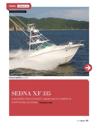Sedna XF 335
SEDNA XF 335
O moderno projeto norte-americano da compacta
sportfishing da Sedna. Por Angelo Sfair
Um barco esportivo para pesca
www.sednayachts.com.br
PERFILNÁUTICO  91
 