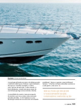 Prioridade às formas arredondadas

A tecnologia utilizada no projeto é de última geração
e também colabora para otimizar o aproveitamento
dos espaços. O melhor exemplo é o solário:
com o apertar de um botão, o salão estende-se
horizontalmente, criando um espaço maior de
convivência que liga as áreas externa e interna.
A comodidade do usuário é uma preocupação
do estaleiro e por isso acontece uma renovação
periódica da linha. “A 540 Sundancer é uma
atualização natural do seu antecessor de tamanho

semelhante”, destaca o gerente comercial Manoel
Santana. “A Sea Ray costuma redesenhar seus barcos
a cada quatro, cinco anos.”

IDEAL PARA QUEM QUER
UNIR ESPORTIVIDADE,
CONFORTO E SOFISTICAÇÃO

PERFILNÁUTICO 

109

 