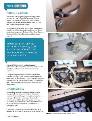 SCHAEFER 800

Potência e Autonomia
Para mover este pequeno gigante de 80 pés, três
motores de 1.200 HP garantem velocidade sem
perder a estabilidade. Nos testes, a Schaefer 800
atingiu uma velocidade de cruzeiro entre 28 e 30
nós, chegando ao pico de 34 nós.
A tecnologia utilizada é a Volvo Penta. O sistema IPS
permite uma facilidade muito maior de manobras,
inclusive conseguindo deslocar o barco lateralmente,
já que os hélices trabalham independentemente
entre si.

COM O APOIO DO CENTRO
DE DESIGN E INOVAÇÃO, O
ESTALEIRO DESENVOLVE
BOA PARTE DO TRABALHO
INTERNAMENTE

“Com o IPS é diferente”, explica Schaefer.
“O consumo de combustível é menor, a embarcação
mais leve, eficiente e com maior autonomia”,
completa.
Com peso chegando ao patamar de 50 toneladas
(incluindo a tripulação), a autonomia do superiate
brasileiro não decepciona. A capacidade do tanque de
combustível é de 3.800 litros de diesel, fazendo com
que a Schaefer 800 possa navegar 300 milhas sem
reabastecer.

Construção única
A qualidade das embarcações Schaefer já é algo
incorporado em cada novo projeto. Contando
com um Centro de Design e Inovação, o estaleiro
consegue desenvolver boa parte do trabalho
internamente. Além disso, a Schaefer costuma
acertar nas parcerias, resultando em embarcações
de alto padrão de desempenho, construção e
navegabilidade.
Com quase três mi’l unidades vendidas nas duas
décadas de atividade, a Schaefer acertou mais uma
Detalhes da decoração e painel de instrumentos

120  PERFILNÁUTICO

 