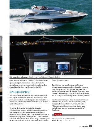 DNo comando pelo flybridge, vista da Ponte Hercílio Luz, em Florianópolis (SC)

vez neste lançamento de 80 pés. O estaleiro ainda
aproveitou para apresentar o modelo na nova
unidade da empresa, na cabeceira continental da
Ponte Hercílio Luz, em Florianópolis (SC).

Nova sede Schaefer
A nova unidade do estaleiro na capital catarinense
não é apenas um luxo, mas uma necessidade. Isso
porque a estrutura oferecida pelas marinas e iate
clubes não tem acompanhado a evolução do mercado
náutico brasileiro.
“A partir da Schaefer 620, não havia mais
estrutura para receber satisfatoriamente os nossos
lançamentos, por isso pegamos uma marina já
existente, reformamos toda a estrutura e investimos
em novos equipamentos e trapiches”, conta Marcio
Schaefer. A nova estrutura pode abrigar embarcações
de até 75 toneladas. “Barcos como esse precisam ser

tratados com carinho.”
Também por consequência da carência de
estrutura náutica adequada no Brasil, o estaleiro
não deve projetar – pelo menos por enquanto –
embarcações com mais de 80 pés. De acordo com
o CEO, a Schaefer agora tem o foco em projetos de
45, 53 e 70 pés, ainda sem previsão de lançamento.
“Ao fim de 2013 até podemos mostrar uma nova
embarcação, mas que não irá competir com
nenhum de nossos barcos”, revela Schaefer.
“Estamos satisfeitos com a nossa linha, mas
trabalhamos sempre para complementá-la”,
finaliza.
SERVIÇO

SITE: www.schaeferyachts.com.br
TELEFONE: (48) 2106 0001
PERFILNÁUTICO 

121

 