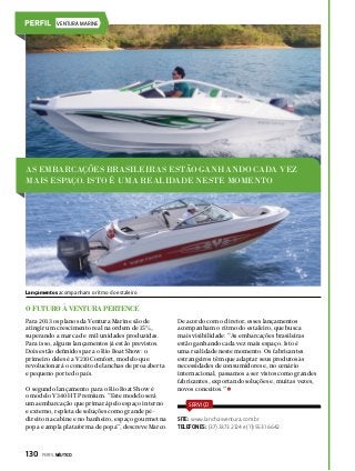 VENTURA MARINE

As embarcações brasileiras estão ganhando cada vez
mais espaço. Isto é uma realidade neste momento

Lançamentos acompanham o ritmo do estaleiro

O futuro à Ventura pertence
Para 2013 os planos da Ventura Marine são de
atingir um crescimento real na ordem de 15%,
superando a marca de mil unidades produzidas.
Para isso, alguns lançamentos já estão previstos.
Dois estão definidos para o Rio Boat Show: o
primeiro deles é a V210 Comfort, modelo que
revolucionará o conceito de lanchas de proa aberta
e pequeno porte do país.
O segundo lançamento para o Rio Boat Show é
o modelo V340 HT Premium. “Este modelo será
uma embarcação que primará pelo espaço interno
e externo, repleta de soluções como grande pédireito na cabine e no banheiro, espaço gourmet na
popa e ampla plataforma de popa”, descreve Marco.

130  PERFILNÁUTICO

De acordo com o diretor, esses lançamentos
acompanham o ritmo do estaleiro, que busca
mais visibilidade: “As embarcações brasileiras
estão ganhando cada vez mais espaço. Isto é
uma realidade neste momento. Os fabricantes
estrangeiros têm que adaptar seus produtos às
necessidades de consumidores e, no cenário
internacional, passamos a ser vistos como grandes
fabricantes, exportando soluções e, muitas vezes,
novos conceitos.”
SERVIÇO

SITE: www.lanchasventura.com.br
TELEFONES: (37) 3373 2124 e (11) 5531 6642

 