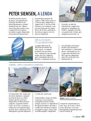 No último fim de semana
de março, foi realizada em
Armação dos Búzios, no
litoral fluminense, a Búzios
Sailing Week 2013. Muitas
vezes com chuva sobre a raia,
a competição teve quatro
excelentes regatas disputadas
no feriado da Semana Santa.

Na principal categoria do
evento, a ORC Geral, entre os
17 barcos que competiram, o
Angela Star VI, de Peter Dirk
Siemsen, foi o campeão. Com
seu neto Francisco no timão,
Peter, de 83 anos, participou
de todas as regatas e foi voz
ativa na tripulação.

Esporte

PETER SIEMSEN, A LENDA
No pódio, ao lado da
tripulação do Angela Star,
estavam os velejadores do
V8Nitro, segundo colocado,
e os gaúchos do Crioula, que
chegaram em terceiro.

SER GLASS QUER
TÍTULO BRASILEIRO
A equipe SER Glass de
HPE tem um desafio em
2013: sagrar-se campeã
brasileira em sua classe.
Vice-campeã da Copa Suzuki
Jimny em 2012 e liderada
pelo comandante Marcelo
Bellotti, a tripulação montou

um calendário de treinos
pesado, para alcançar o
entrosamento e a velocidade
ideais. O principal foco é o
Campeonato Brasileiro de
HPE, que será disputado
entre 18 e 26 de maio em
Ilhabela (SP).

GABRIEL LOPES, UM NOVO CAMPEÃO

O Campeonato Sul-Americano
da Classe Optimist, realizado
no final de março no clube
Veleiros do Sul, em Porto
Alegre (RS), revelou um novo
campeão. O gaúcho Gabriel
Lopes, de 12 anos, terminou a
competição em segundo lugar,
atrás do norte-americano Ivan
Shestopalov, que não disputava

o troféu sul-americano.
Gabriel subiu a rampa do clube
com festa e teve seu barco
carregado nos braços pelos
amigos, técnicos e competidores
da equipe brasileira. Recebeu o
carinho dos familiares e depois
foi jogado na água, assim como
Ivan Shestopalov, cumprindo

Gabriel recebido com festa

o ritual de comemoração na
vela. Ivan, de 13 anos, é de St.
Louis, Missouri, e teve um
desempenho inquestionável na
raia do Guaíba.
PERFILNÁUTICO 

135

 