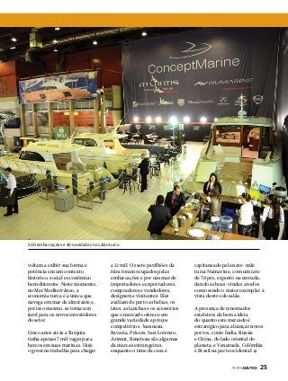 500 embarcações e 40 novidades no salão turco

voltam a exibir sua forma e
potência em um contexto
histórico, social e econômico
bem diferente. Neste momento,
no Mar Mediterrâneo, a
economia turca é a única que
navega em mar de almirante e,
por isso mesmo, se torna um
farol para os novos investidores
do setor.
Cinco anos atrás a Turquia
tinha apenas 7 mil vagas para
barcos em suas marinas. Hoje
o governo trabalha para chegar

a 12 mil. Os sete pavilhões da
feira foram ocupados pelas
embarcações e por um mar de
importadores e exportadores,
compradores e vendedores,
designers e visitantes. Eles
avaliam de perto as balsas, os
iates, as lanchas e os acessórios
que o mercado oferece em
grande variedade a preços
competitivos. Jeanneau,
Bavaria, Pricess, San Lorenzo,
Azimut, Beneteau são algumas
da marcas estrangeiras,
enquanto o time da casa é

capitaneado pela nave-mãe
turca Numarine, com um iate
de 78 pés, exposto na entrada,
dando as boas-vindas a todos
como sendo o maior exemplar à
vista dentro do salão.
A presença de renomados
estaleiros dá bem a ideia
do quanto este mercado é
estratégico para alcançar novos
portos, como Índia, Rússia
e China, do lado oriental do
planeta, e Venezuela, Colômbia
e Brasil na parte ocidental.
PERFILNÁUTICO 

25

 