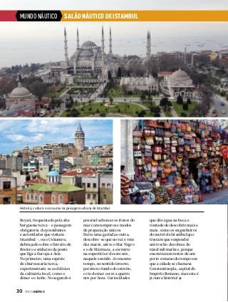 MUNDO NÁUTICO

SALÃO NÁUTICO DE ISTAMBUL

História, cultura e consumo na paisagem urbana de Istambul

Beyati, frequentado pela alta
burguesia turca – e passagem
obrigatória de presidentes
e autoridades que visitam
Istambul –, ou o Uskumru,
debruçado sobre o Estreito de
Bósforo e embaixo da ponte
que liga a Europa à Ásia.
No primeiro, uma espécie
de churrascaria turca,
experimentam-se as delícias
da culinária local, como o
döner e o köfte. No segundo é

30  PERFILNÁUTICO

possível saborear os frutos do
mar com temperos e modos
de preparação únicos.
Entre uma garfada e outra,
descobre-se que no vai e vem
das marés, entre o Mar Negro
e o de Mármara, a corrente
na superfície é de sete nós,
naquele sentido. Ao mesmo
tempo, no sentido inverso,
porém no fundo do estreito,
o rio de mar corre a quatro
nós por hora. Curiosidades

que dão água na boca e
vontade de descobrir mais e
mais, como os engenheiros
do metrô de Istambul que
tiveram que suspender
um trecho das obras do
túnel submarino, porque
encontraram restos de um
porto romano do tempo em
que a cidade se chamava
Constantinopla, capital do
Império Romano, mas esta é
já outra história!

 