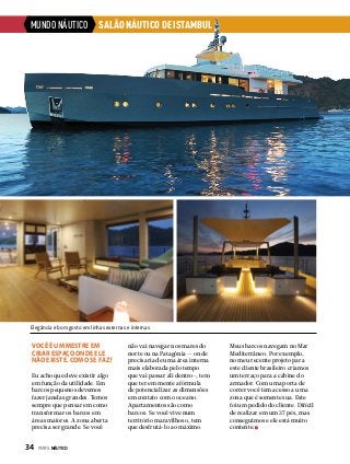 MUNDO NÁUTICO

SALÃO NÁUTICO DE ISTAMBUL

Elegância e bom gosto em linhas externas e internas

Você é um mestre em
criar espaço onde ele
não existe. Como se faz?
Eu acho que deve existir algo
em função da utilidade. Em
barcos pequenos devemos
fazer janelas grandes. Temos
sempre que pensar em como
transformar os barcos em
áreas maiores. A zona aberta
precisa ser grande. Se você

34  PERFILNÁUTICO

não vai navegar nos mares do
norte ou na Patagônia — onde
precisaria de uma área interna
mais elaborada pelo tempo
que vai passar ali dentro–, tem
que ter em mente a fórmula
de potencializar as dimensões
em contato com o oceano.
Apartamentos são como
barcos. Se você vive num
território maravilhoso, tem
que desfrutá-lo ao máximo.

Meus barcos navegam no Mar
Mediterrâneo. Por exemplo,
no meu recente projeto para
este cliente brasileiro criamos
um terraço para a cabine do
armador. Com uma porta de
correr você tem acesso a uma
zona que é somente sua. Este
foi um pedido do cliente. Difícil
de realizar em um 37 pés, mas
conseguimos e ele está muito
contente.

 