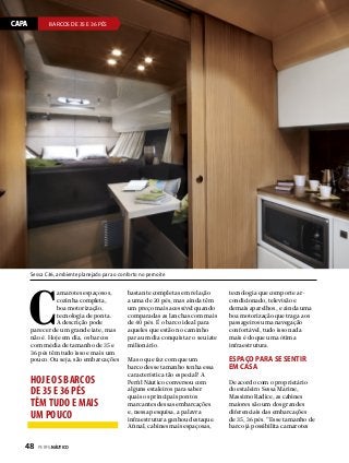CAPA

BARCOS DE 35 E 36 PÉS

Sessa C36, ambiente planejado para o conforto no pernoite

C

amarotes espaçosos,
cozinha completa,
boa motorização,
tecnologia de ponta.
A descrição pode
parecer de um grande iate, mas
não é. Hoje em dia, os barcos
com média de tamanho de 35 e
36 pés têm tudo isso e mais um
pouco. Ou seja, são embarcações

hoje os barcos
de 35 e 36 pés
têm tudo e mais
um pouco
48  PERFILNÁUTICO

bastante completas em relação
a uma de 20 pés, mas ainda têm
um preço mais acessível quando
comparadas as lanchas com mais
de 40 pés. É o barco ideal para
aqueles que estão no caminho
para um dia conquistar o seu iate
milionário.

tecnologia que comporte arcondicionado, televisão e
demais aparelhos, e ainda uma
boa motorização que traga aos
passageiros uma navegação
confortável, tudo isso nada
mais é do que uma ótima
infraestrutura.

Mas o que faz com que um
barco desse tamanho tenha essa
característica tão especial? A
Perfil Náutico conversou com
alguns estaleiros para saber
quais os principais pontos
marcantes dessas embarcações
e, nessa pesquisa, a palavra
infraestrutura ganhou destaque.
Afinal, cabines mais espaçosas,

Espaço para se sentir
em casa
De acordo com o proprietário
do estaleiro Sessa Marine,
Massimo Radice, as cabines
maiores são um dos grandes
diferenciais das embarcações
de 35, 36 pés. “Esse tamanho de
barco já possibilita camarotes

 